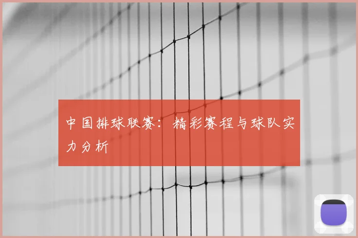 中国排球联赛:精彩赛程与球队实力分析