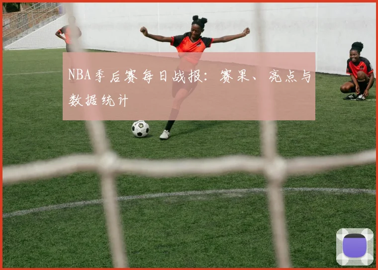 NBA季后赛每日战报：赛果、亮点与数据统计