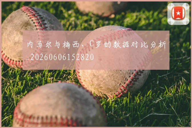 内马尔与梅西、C罗的数据对比分析_20260606152820
