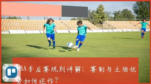 NBA季后赛规则详解:赛制与主场优势如何运作?