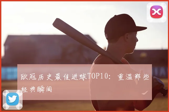 欧冠历史最佳进球TOP10:重温那些经典瞬间