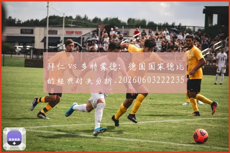 拜仁 vs 多特蒙德:德国国家德比的经典对决分析_20260603222235