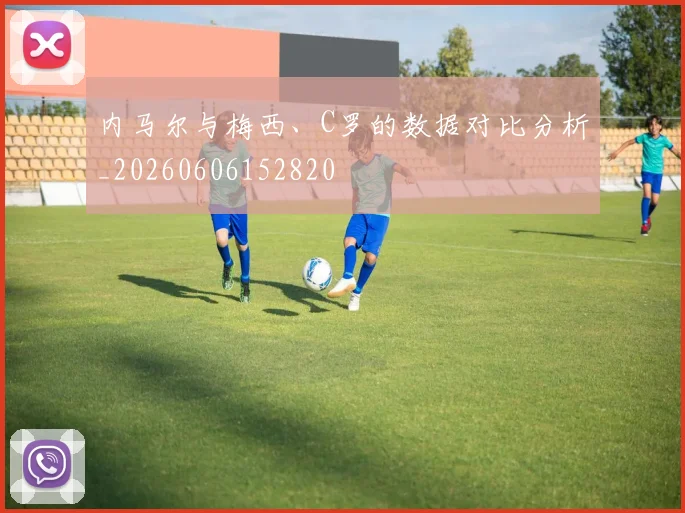 内马尔与梅西、C罗的数据对比分析_20260606152820