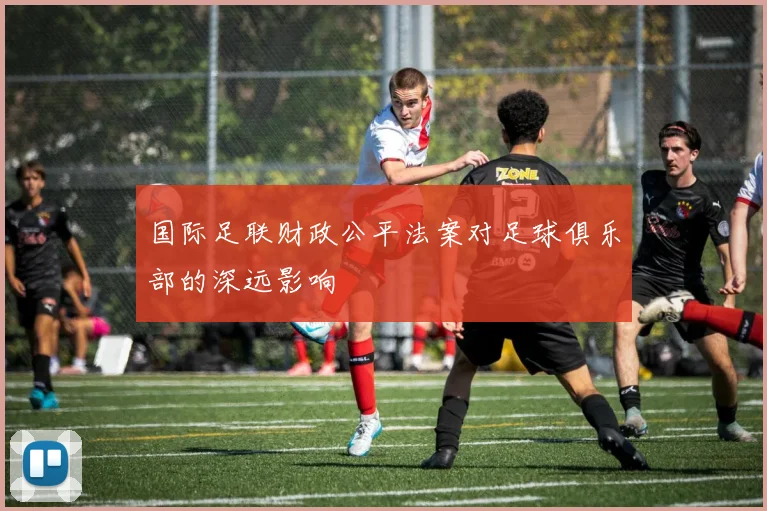 国际足联财政公平法案对足球俱乐部的深远影响