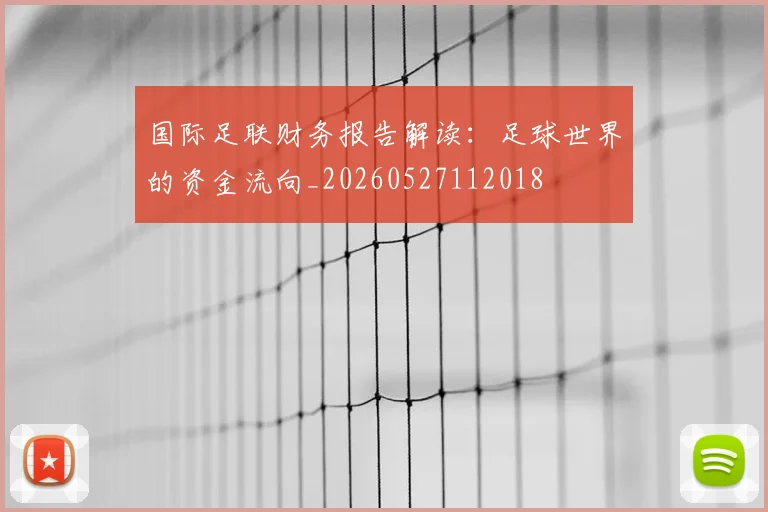 国际足联财务报告解读:足球世界的资金流向_20260527112018