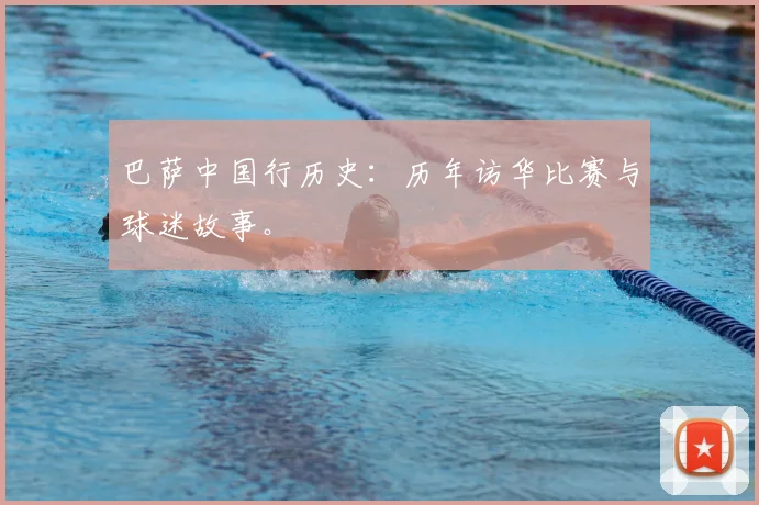巴萨中国行历史：历年访华比赛与球迷故事。