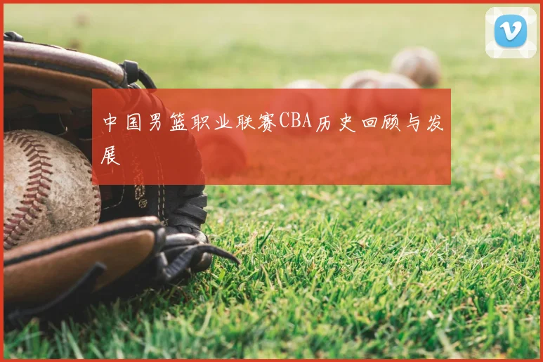 中国男篮职业联赛CBA历史回顾与发展